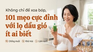 Không chỉ để xoa bóp, 101 mẹo cực đỉnh với lọ dầu gió ít ai biết
