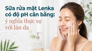 Sữa rửa mặt Lenka có độ pH cân bằng: ý nghĩa thực sự với làn da