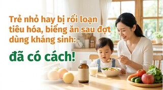 Trẻ nhỏ hay bị rối loạn tiêu hóa, biếng ăn sau đợt dùng kháng sinh