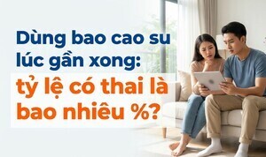 Dùng bao cao su lúc gần xong: tỷ lệ có thai là bao nhiêu %?