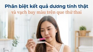 Phân biệt kết quả dương tính thật và vạch bay màu trên que thử thai