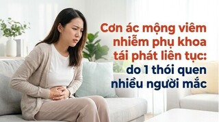 Cơn ác mộng viêm nhiễm phụ khoa tái phát liên tục: do 1 thói quen