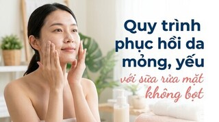 Quy trình phục hồi da mỏng, yếu với sữa rửa mặt không bọt