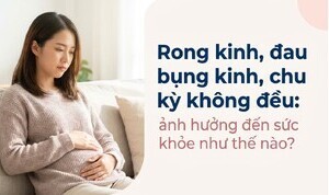 Rong kinh, đau bụng kinh, chu kỳ không đều: ảnh hưởng như thế nào?