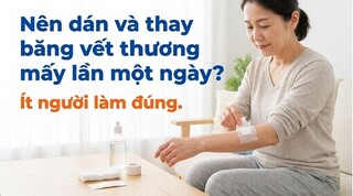 Nên dán và thay băng vết thương mấy lần một ngày? ít người làm đúng