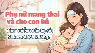 Phụ nữ mang thai, cho con bú dùng miếng dán hạ sốt sakura được không