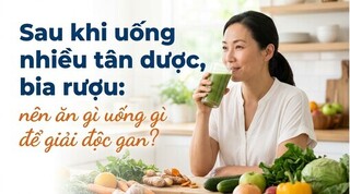 Sau khi uống nhiều tân dược, bia rượu: nên ăn gì để giải độc gan?