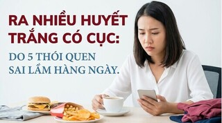 Ra nhiều huyết trắng có cục: do 5 thói quen sai lầm hàng ngày