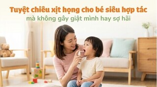 Tuyệt chiêu xịt họng cho bé siêu hợp tác mà không gây giật mình