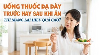 Uống thuốc dạ dày trước hay sau khi ăn thì mang lại hiệu quả cao?