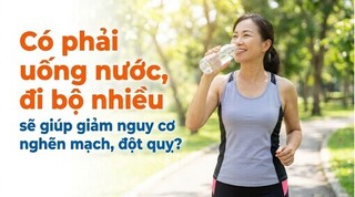 Có phải uống nước đi bộ nhiều sẽ giúp giảm nguy cơ nghẽn mạch đột quỵ