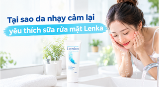 Tại sao da nhạy cảm lại yêu thích sữa rửa mặt Lenka?