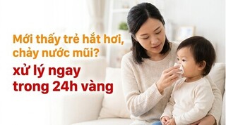 Mới thấy trẻ hắt hơi, chảy nước mũi? xử lý ngay trong 24h vàng