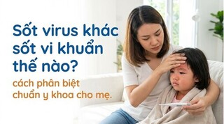 Sốt virus khác sốt vi khuẩn thế nào? cách phân biệt chuẩn y khoa